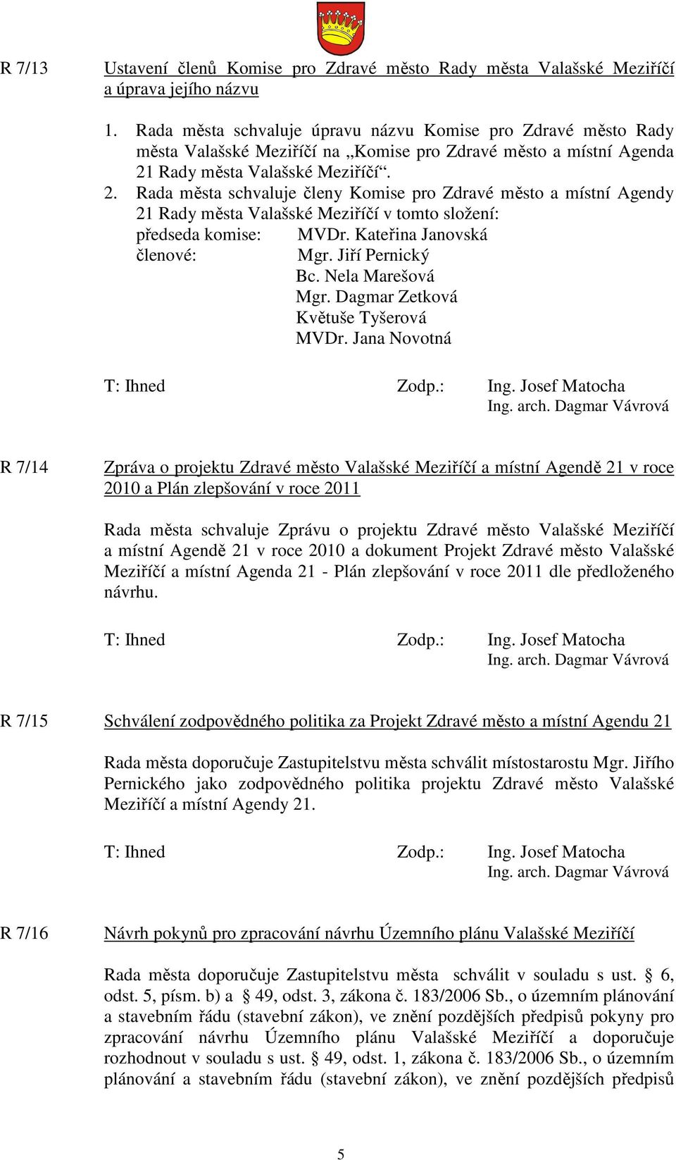 Rady města Valašské Meziříčí. 2. Rada města schvaluje členy Komise pro Zdravé město a místní Agendy 21 Rady města Valašské Meziříčí v tomto složení: předseda komise: členové: MVDr.