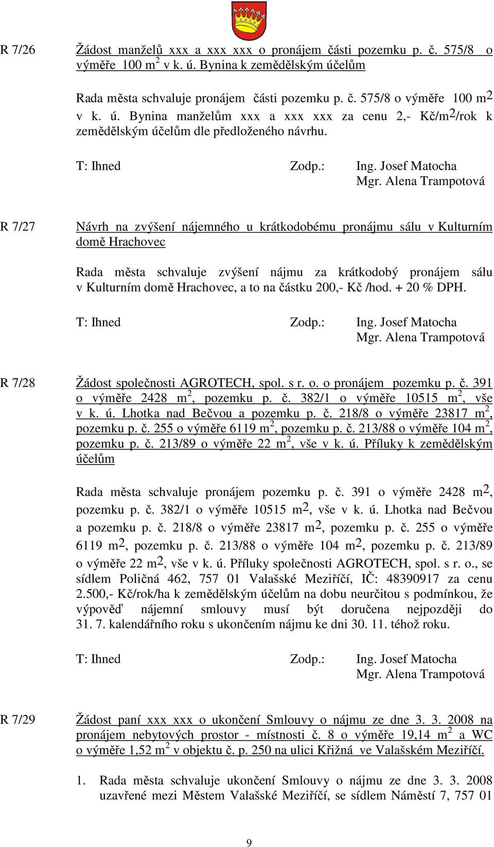 R 7/27 Návrh na zvýšení nájemného u krátkodobému pronájmu sálu v Kulturním domě Hrachovec Rada města schvaluje zvýšení nájmu za krátkodobý pronájem sálu v Kulturním domě Hrachovec, a to na částku