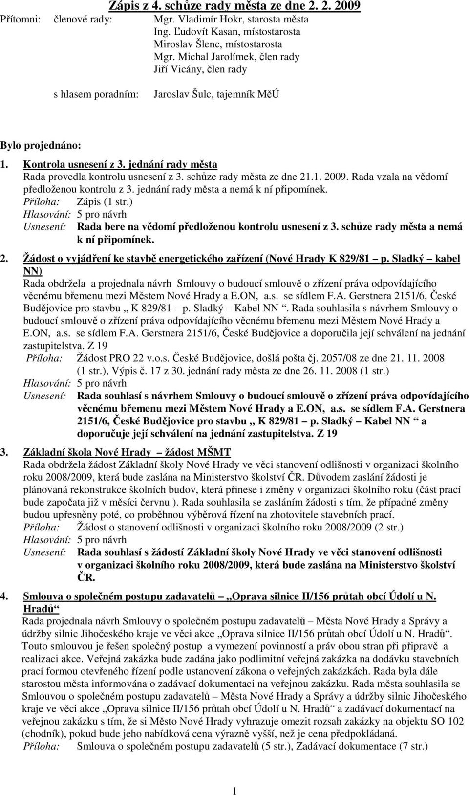 schůze rady města ze dne 21.1. 2009. Rada vzala na vědomí předloženou kontrolu z 3. jednání rady města a nemá k ní připomínek. Zápis Usnesení: Rada bere na vědomí předloženou kontrolu usnesení z 3.