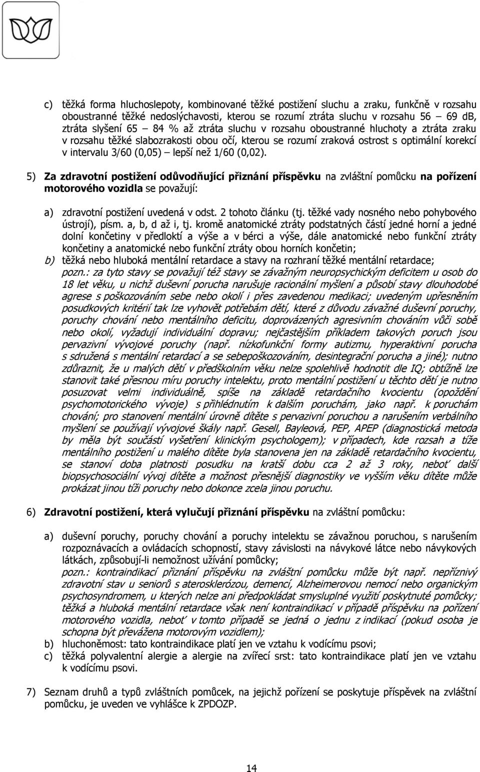 (0,02). 5) Za zdravotní postižení odůvodňující přiznání příspěvku na zvláštní pomůcku na pořízení motorového vozidla se považují: a) zdravotní postižení uvedená v odst. 2 tohoto článku (tj.