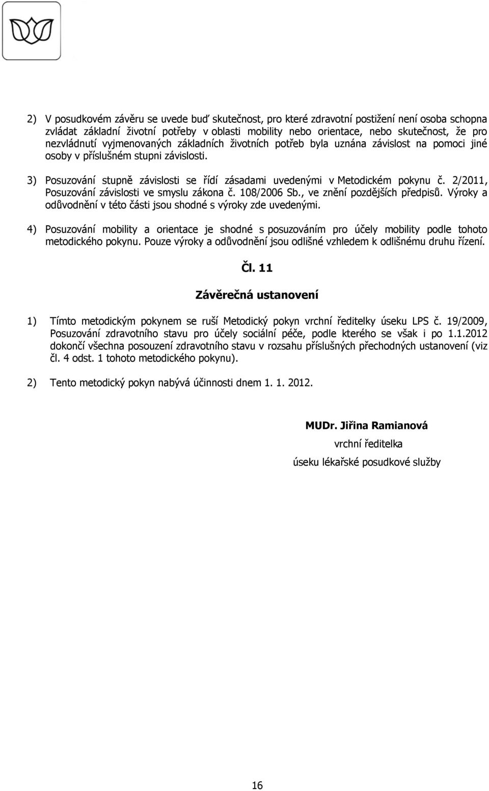 3) Posuzování stupně závislosti se řídí zásadami uvedenými v Metodickém pokynu č. 2/2011, Posuzování závislosti ve smyslu zákona č. 108/2006 Sb., ve znění pozdějších předpisů.