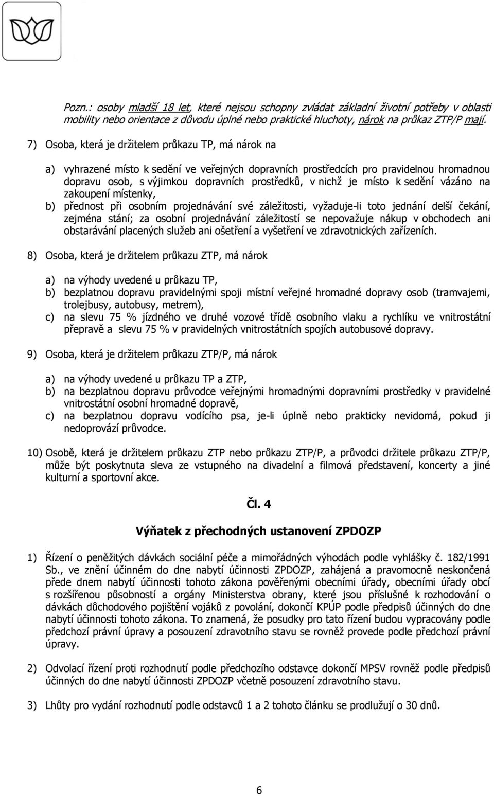 je místo k sedění vázáno na zakoupení místenky, b) přednost při osobním projednávání své záležitosti, vyžaduje-li toto jednání delší čekání, zejména stání; za osobní projednávání záležitostí se