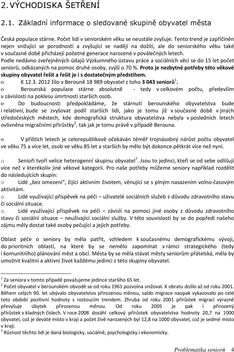 Podle nedávno zveřejněných údajů Výzkumného ústavu práce a sociálních věcí se do 15 let počet seniorů, odkázaných na pomoc druhé osoby, zvýší o 70 %.