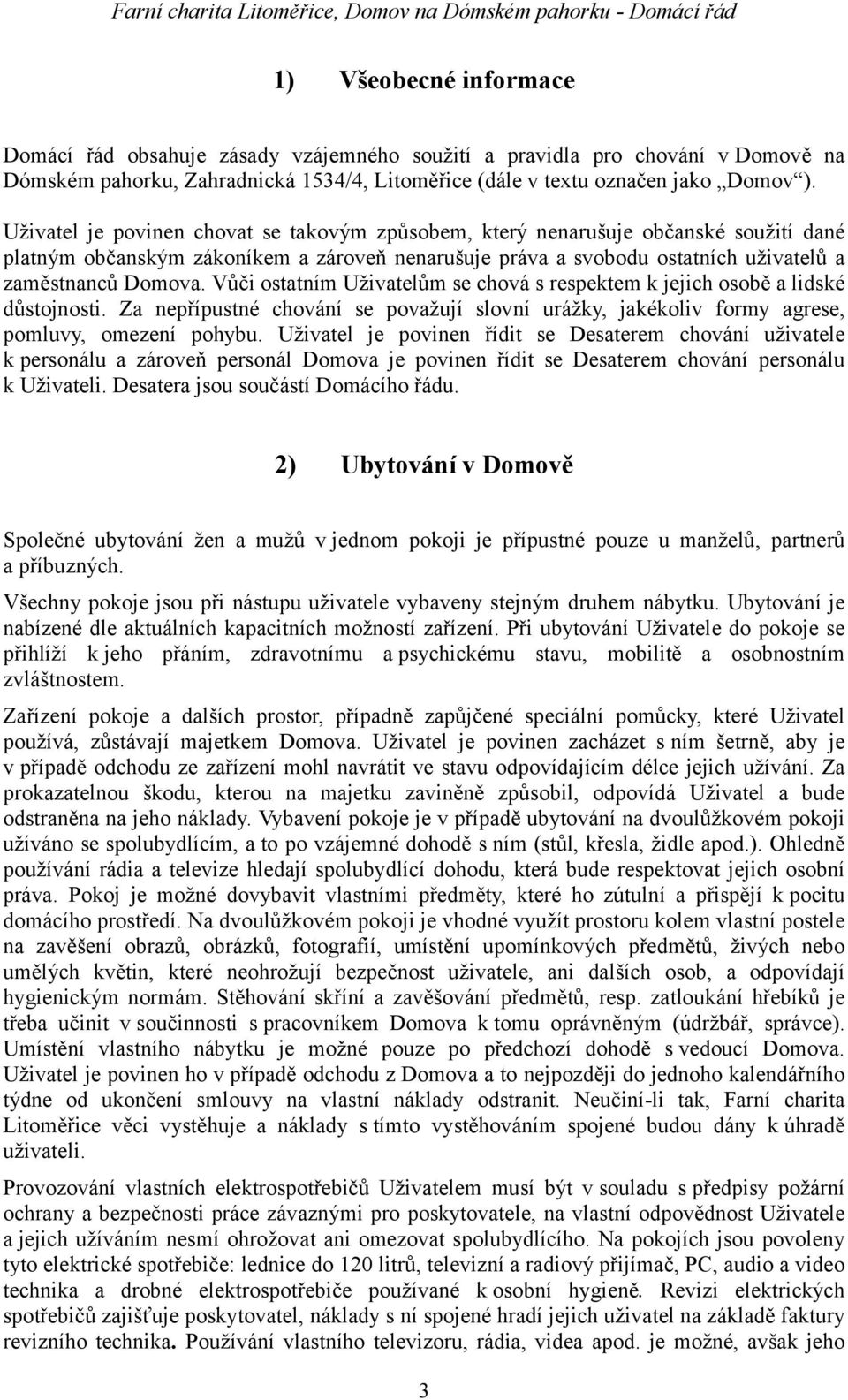 Vůči ostatním Uživatelům se chová s respektem k jejich osobě a lidské důstojnosti. Za nepřípustné chování se považují slovní urážky, jakékoliv formy agrese, pomluvy, omezení pohybu.