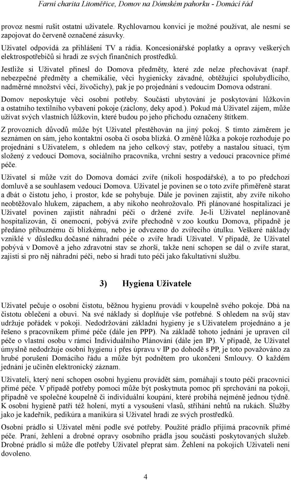 nebezpečné předměty a chemikálie, věci hygienicky závadné, obtěžující spolubydlícího, nadměrné množství věcí, živočichy), pak je po projednání s vedoucím Domova odstraní.