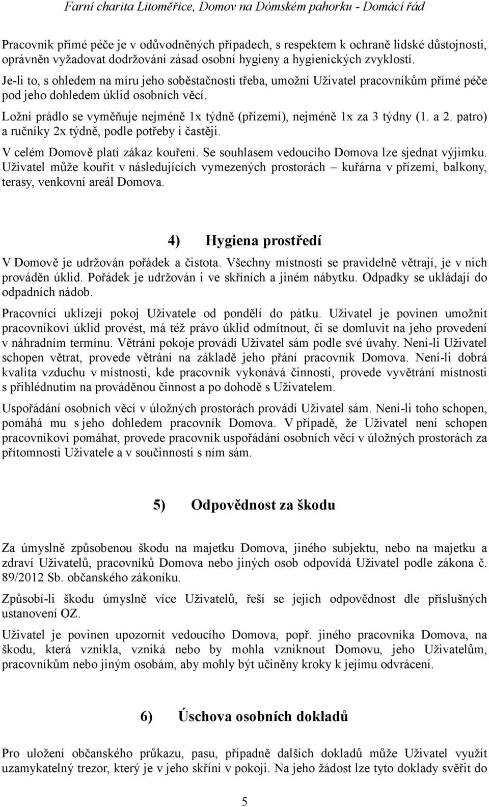 Ložní prádlo se vyměňuje nejméně 1x týdně (přízemí), nejméně 1x za 3 týdny (1. a 2. patro) a ručníky 2x týdně, podle potřeby i častěji. V celém Domově platí zákaz kouření.