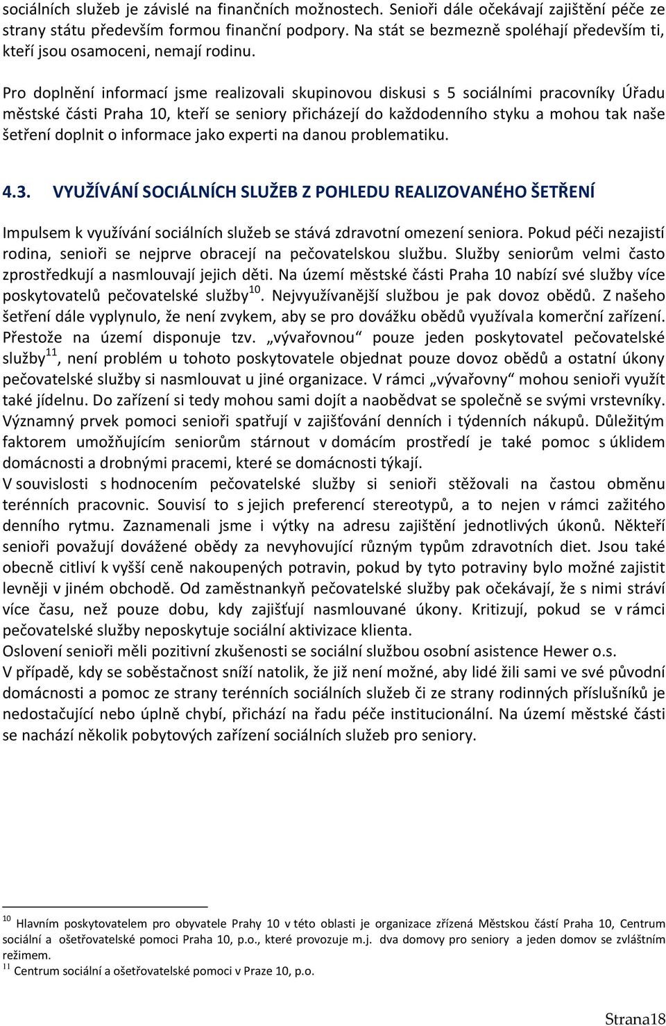 Pro doplnění informací jsme realizovali skupinovou diskusi s 5 sociálními pracovníky Úřadu městské části Praha 10, kteří se seniory přicházejí do každodenního styku a mohou tak naše šetření doplnit o