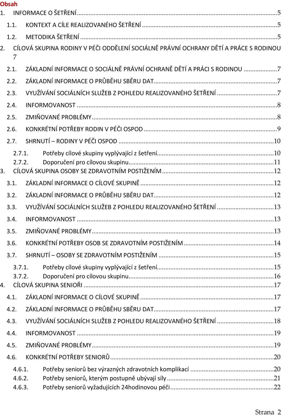 INFORMOVANOST... 8 2.5. ZMIŇOVANÉ PROBLÉMY... 8 2.6. KONKRÉTNÍ POTŘEBY RODIN V PÉČI OSPOD... 9 2.7. SHRNUTÍ RODINY V PÉČI OSPOD... 10 2.7.1. Potřeby cílové skupiny vyplývající z šetření... 10 2.7.2. Doporučení pro cílovou skupinu.