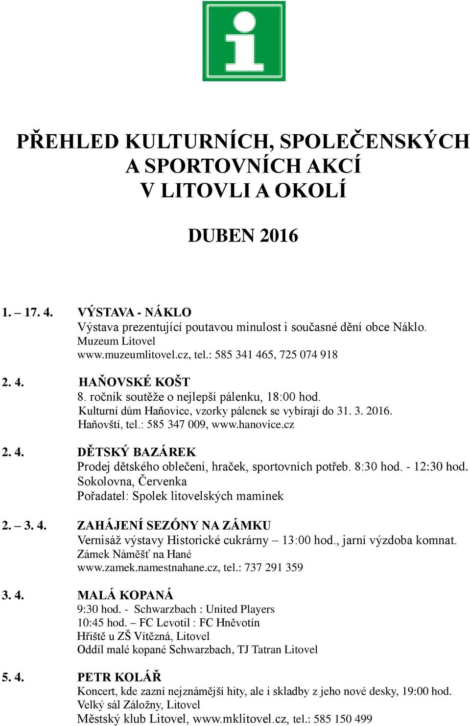 : 585 347 009, www.hanovice.cz 2. 4. DĚTSKÝ BAZÁREK Prodej dětského oblečení, hraček, sportovních potřeb. 8:30 hod. - 12:30 hod. Sokolovna, Červenka Pořadatel: Spolek litovelských maminek 2. 3. 4. ZAHÁJENÍ SEZÓNY NA ZÁMKU Vernisáž výstavy Historické cukrárny 13:00 hod.