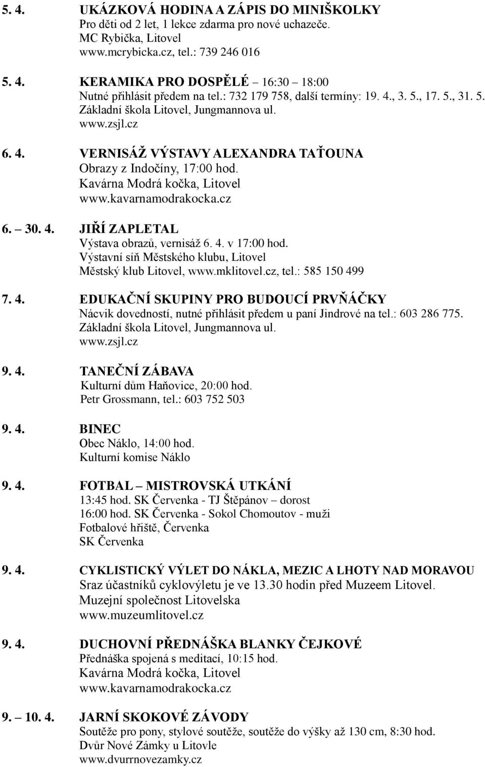 4. v 17:00 hod. Výstavní síň Městského klubu, Litovel 7. 4. EDUKAČNÍ SKUPINY PRO BUDOUCÍ PRVŇÁČKY Nácvik dovedností, nutné přihlásit předem u paní Jindrové na tel.: 603 286 775.