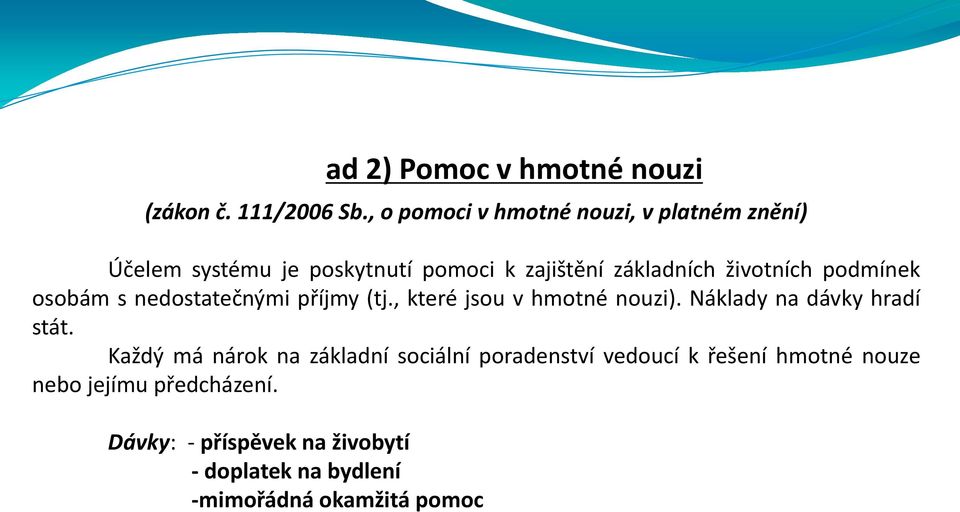 životních podmínek osobám s nedostatečnými příjmy (tj., které jsou v hmotné nouzi). Náklady na dávky hradí stát.