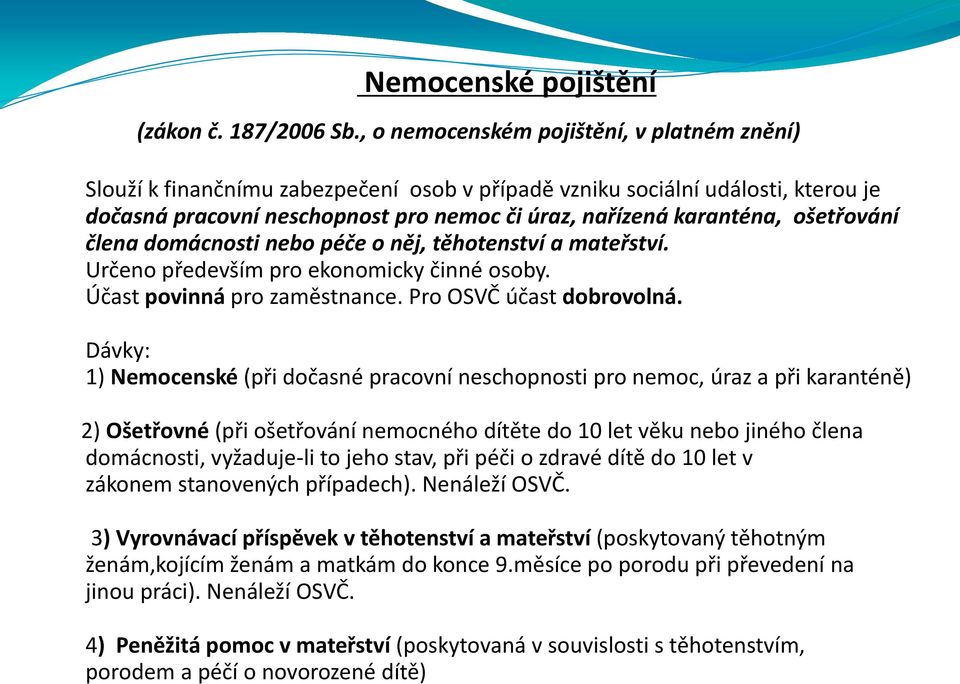 ošetřování člena domácnosti nebo péče o něj, těhotenství a mateřství. Určeno především pro ekonomicky činné osoby. Účast povinná pro zaměstnance. Pro OSVČ účast dobrovolná.