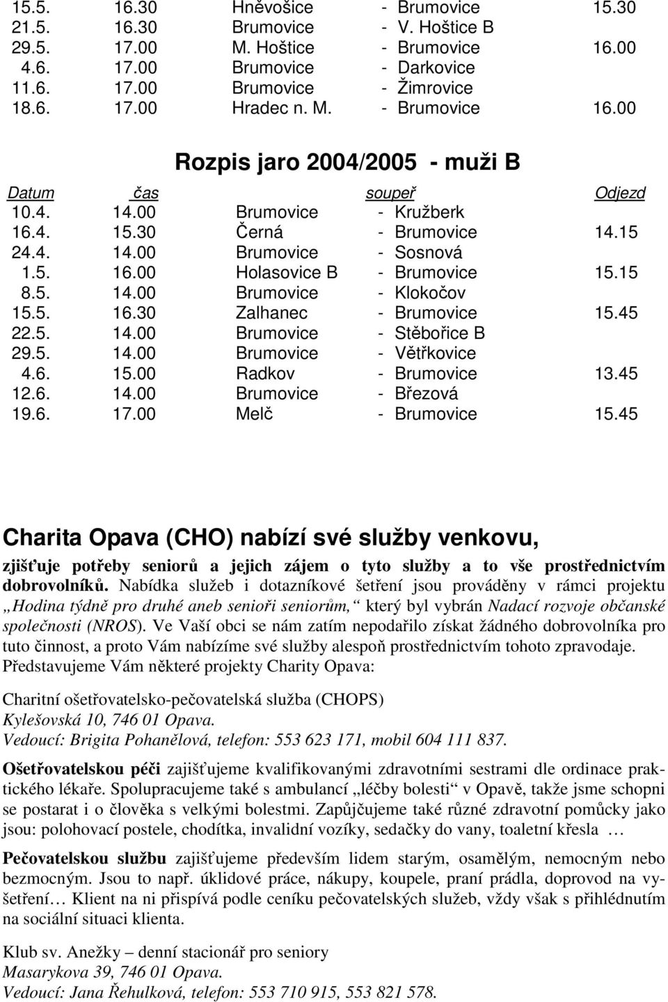 15 8.5. 14.00 Brumovice - Klokočov 15.5. 16.30 Zalhanec - Brumovice 15.45 22.5. 14.00 Brumovice - Stěbořice B 29.5. 14.00 Brumovice - Větřkovice 4.6. 15.00 Radkov - Brumovice 13.45 12.6. 14.00 Brumovice - Březová 19.