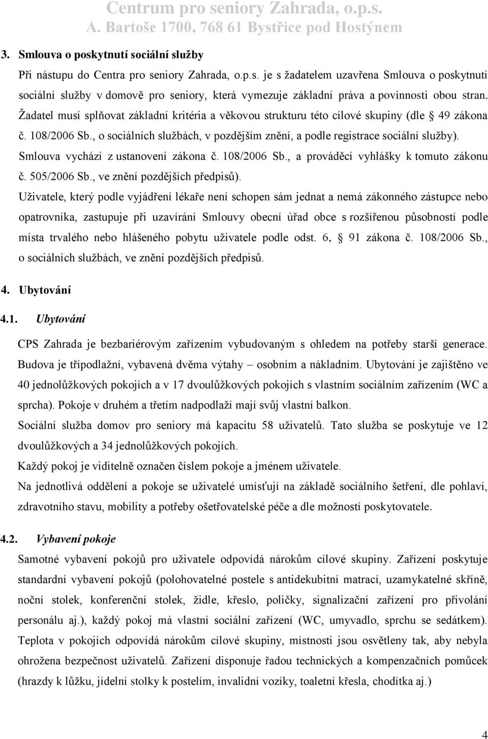 Smlouva vychází z ustanovení zákona č. 108/2006 Sb., a prováděcí vyhlášky k tomuto zákonu č. 505/2006 Sb., ve znění pozdějších předpisů).