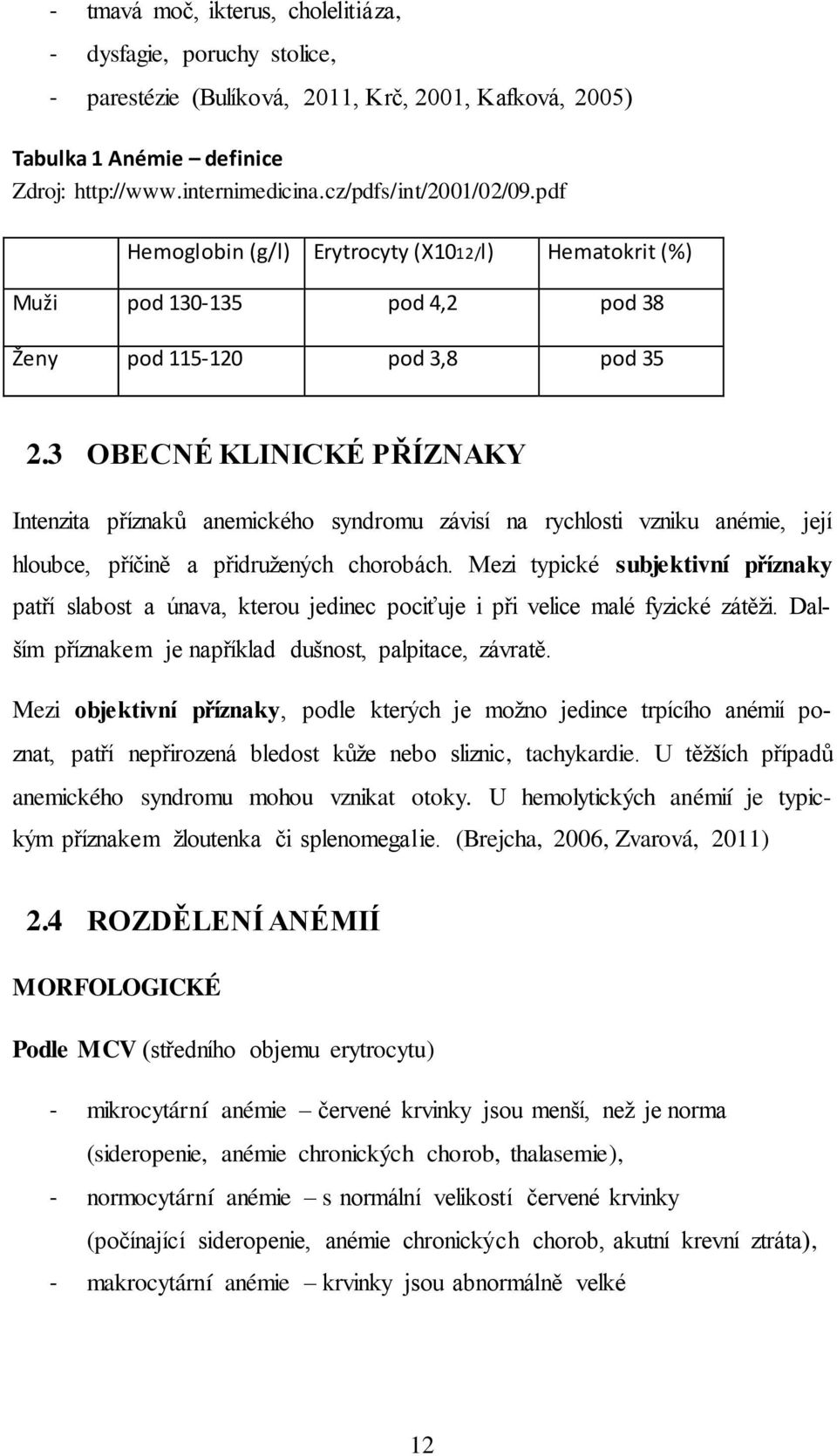 3 OBECNÉ KLINICKÉ PŘÍZNAKY Intenzita příznaků anemického syndromu závisí na rychlosti vzniku anémie, její hloubce, příčině a přidružených chorobách.