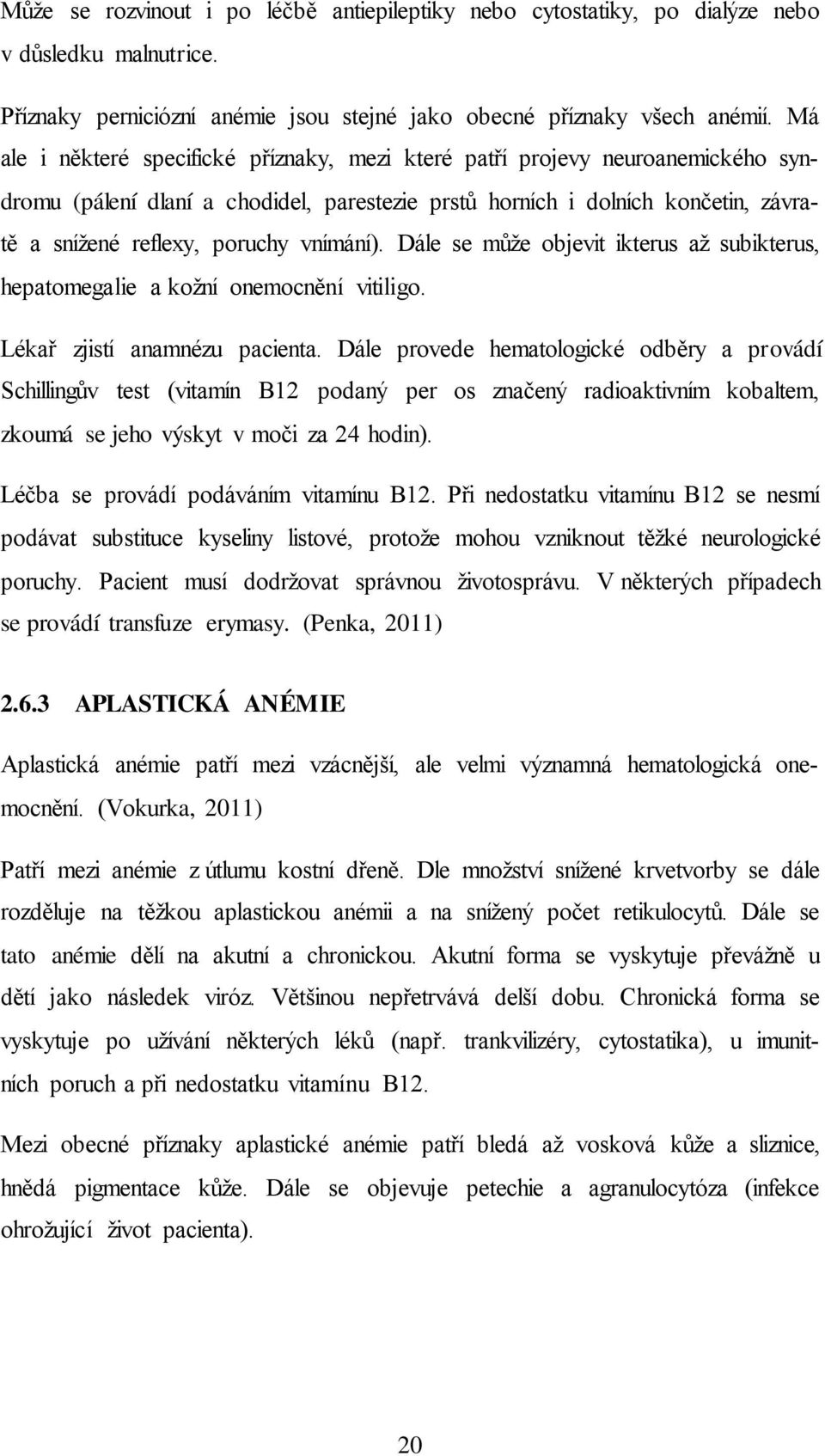 vnímání). Dále se může objevit ikterus až subikterus, hepatomegalie a kožní onemocnění vitiligo. Lékař zjistí anamnézu pacienta.