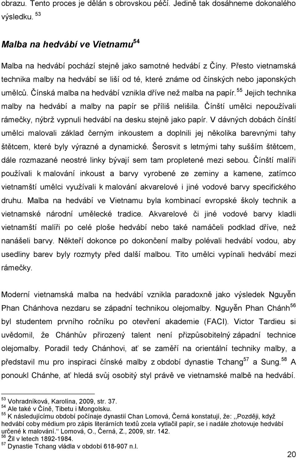 55 Jejich technika malby na hedvábí a malby na papír se příliš nelišila. Čínští umělci nepoužívali rámečky, nýbrž vypnuli hedvábí na desku stejně jako papír.