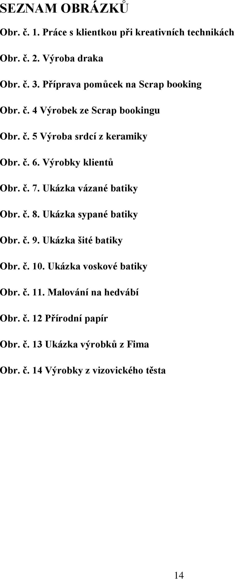 Výrobky klientů Obr. č. 7. Ukázka vázané batiky Obr. č. 8. Ukázka sypané batiky Obr. č. 9. Ukázka šité batiky Obr. č. 10.