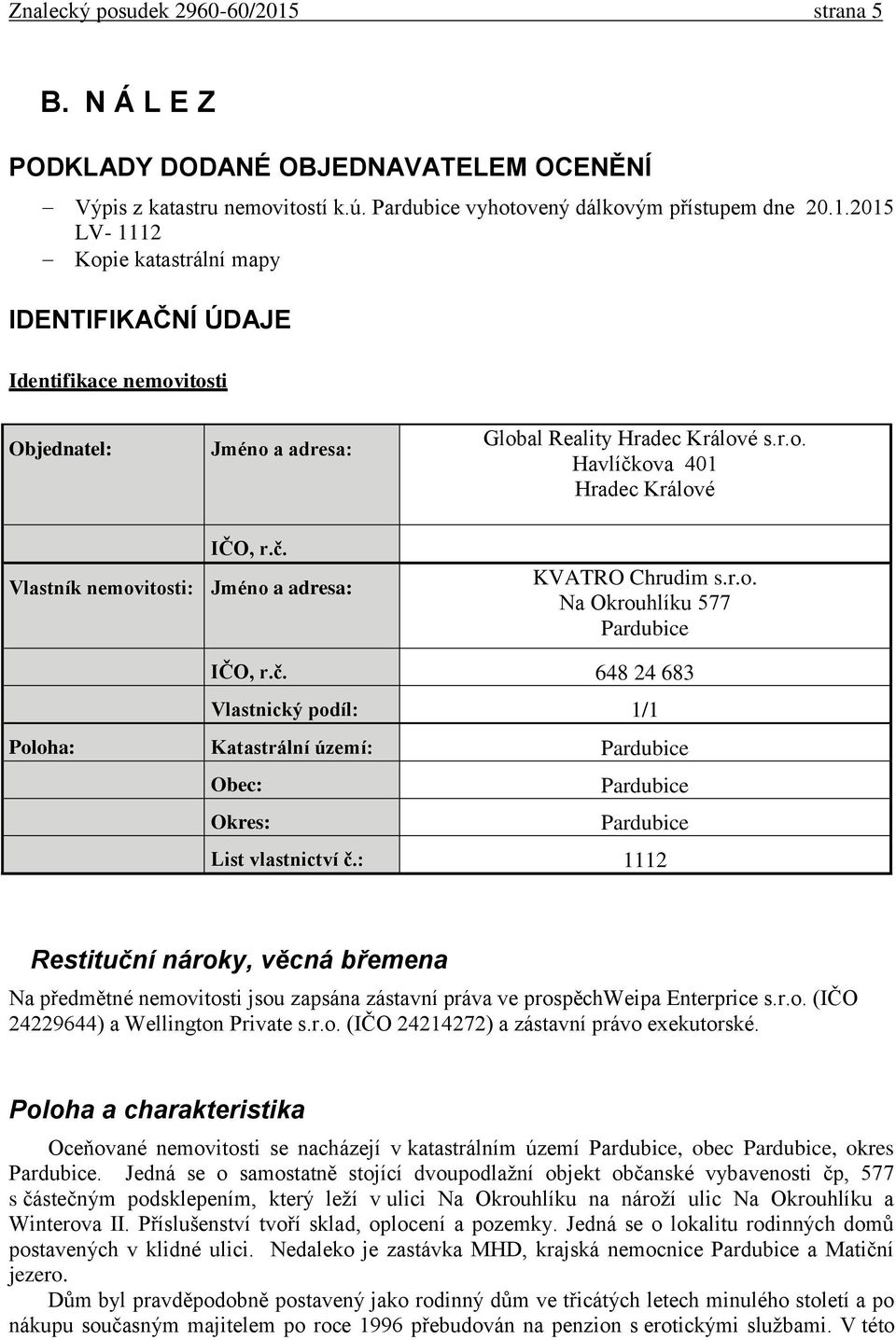 : 1112 Restituční nároky, věcná břemena Na předmětné nemovitosti jsou zapsána zástavní práva ve prospěchweipa Enterprice s.r.o. (IČO 24229644) a Wellington Private s.r.o. (IČO 24214272) a zástavní právo exekutorské.