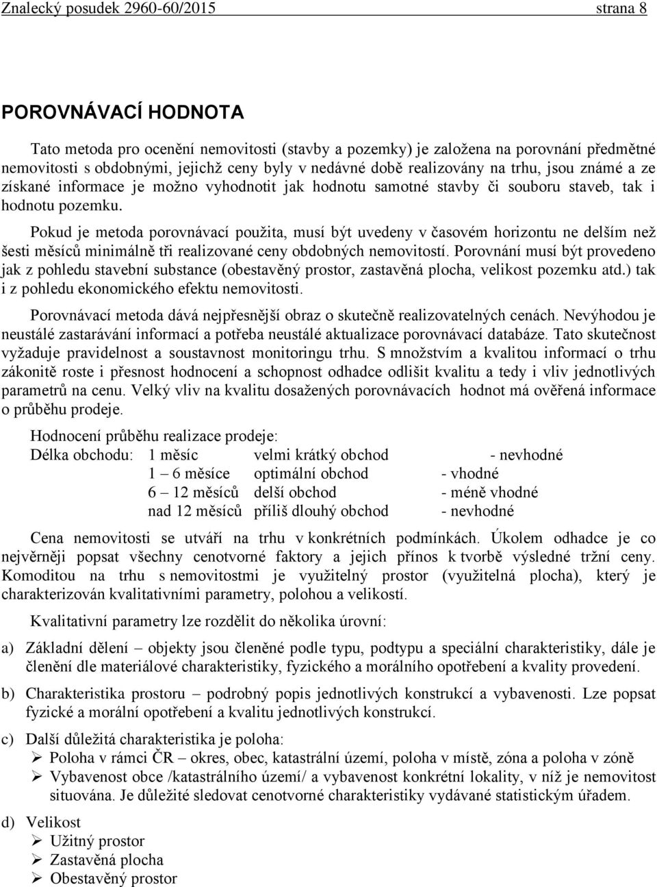 Pokud je metoda porovnávací použita, musí být uvedeny v časovém horizontu ne delším než šesti měsíců minimálně tři realizované ceny obdobných nemovitostí.