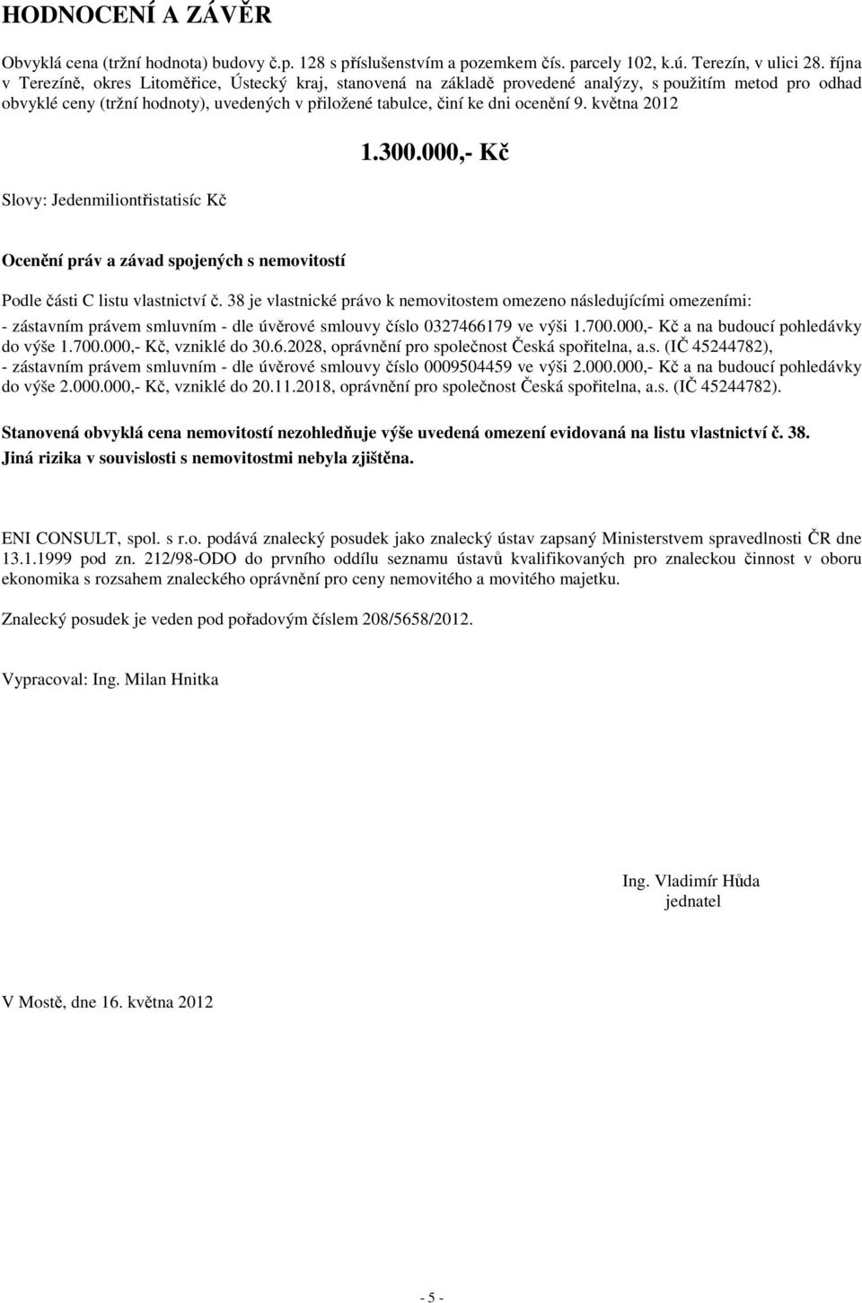 května 2012 1.300.000,- Kč Slovy: Jedenmiliontřistatisíc Kč Ocenění práv a závad spojených s nemovitostí Podle části C listu vlastnictví č.