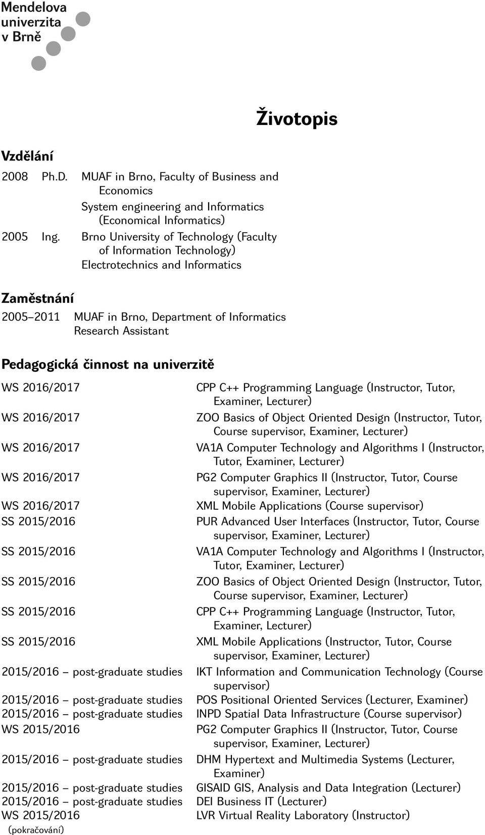 na univerzitě Životopis Course Tutor, PG2 Computer Graphics II (Instructor, Tutor, Course XML Mobile Applications (Course supervisor) PUR Advanced User Interfaces (Instructor, Tutor, Course Tutor,