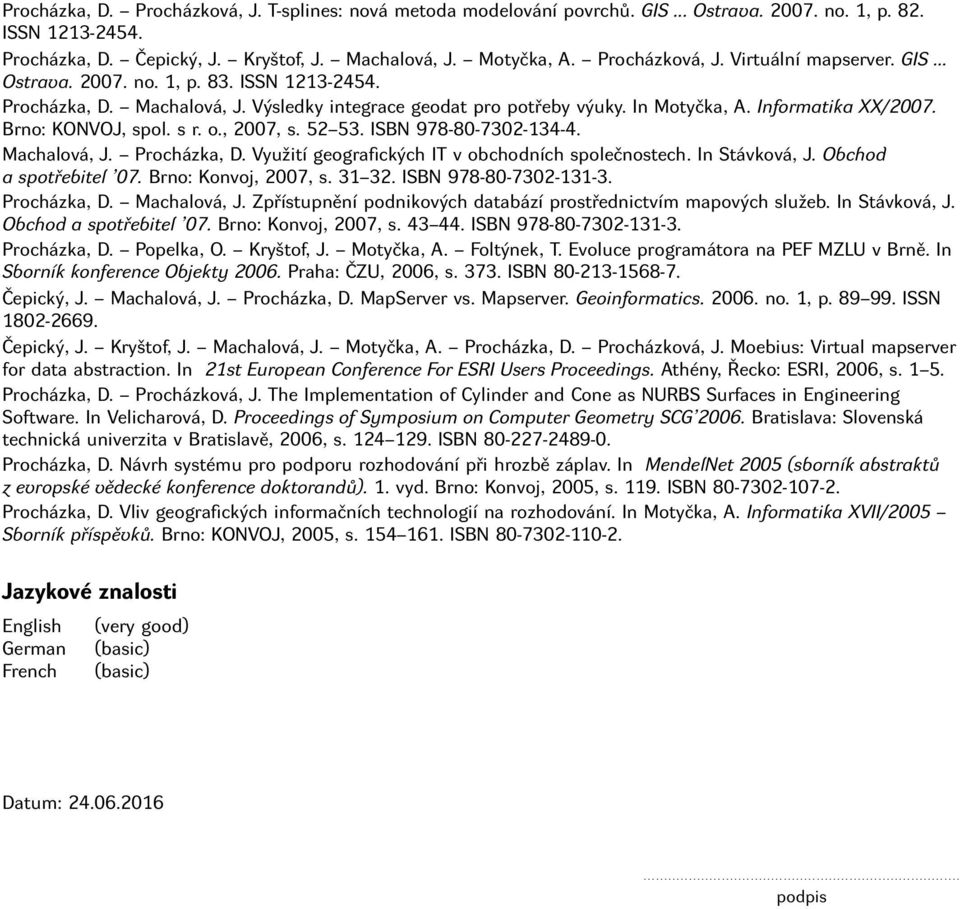 Brno: KONVOJ, spol. s r. o., 2007, s. 52 53. ISBN 978-80-7302-134-4. Machalová, J. Procházka, D. Využití geografických IT v obchodních společnostech. In Stávková, J. Obchod a spotřebitel 07.