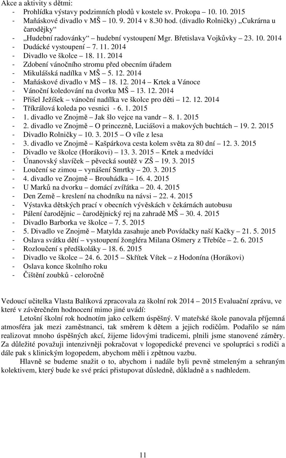 2014 - Divadlo ve školce 18. 11. 2014 - Zdobení vánočního stromu před obecním úřadem - Mikulášská nadílka v MŠ 5. 12. 2014 - Maňáskové divadlo v MŠ 18. 12. 2014 Krtek a Vánoce - Vánoční koledování na dvorku MŠ 13.