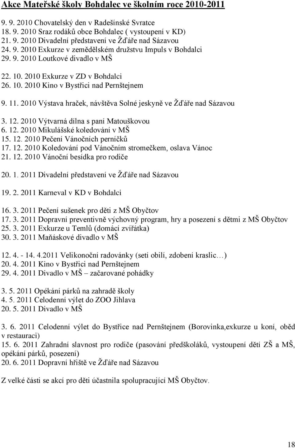 2010 Výstava hraček, návštěva Solné jeskyně ve Ţďáře nad Sázavou 3. 12. 2010 Výtvarná dílna s paní Matouškovou 6. 12. 2010 Mikulášské koledování v MŠ 15. 12. 2010 Pečení Vánočních perníčků 17. 12. 2010 Koledování pod Vánočním stromečkem, oslava Vánoc 21.