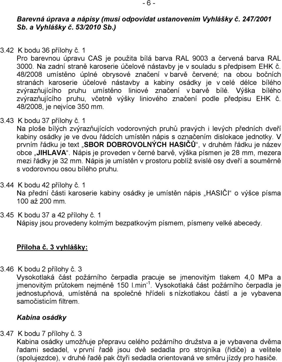 48/2008 umístěno úplné obrysové značení v barvě červené; na obou bočních stranách karoserie účelové nástavby a kabiny osádky je v celé délce bílého zvýrazňujícího pruhu umístěno liniové značení v