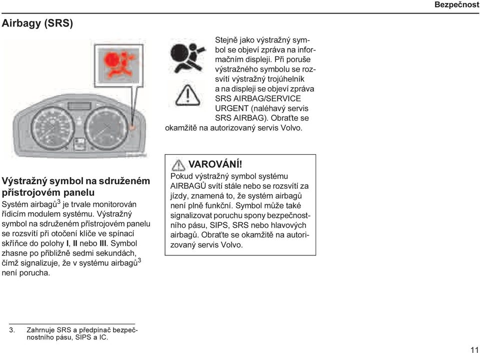 Obraťte se okamžitě na autorizovaný servis Volvo. Výstražný symbol na sdruženém přístrojovém panelu Systém airbagů 3 je trvale monitorován řídicím modulem systému.
