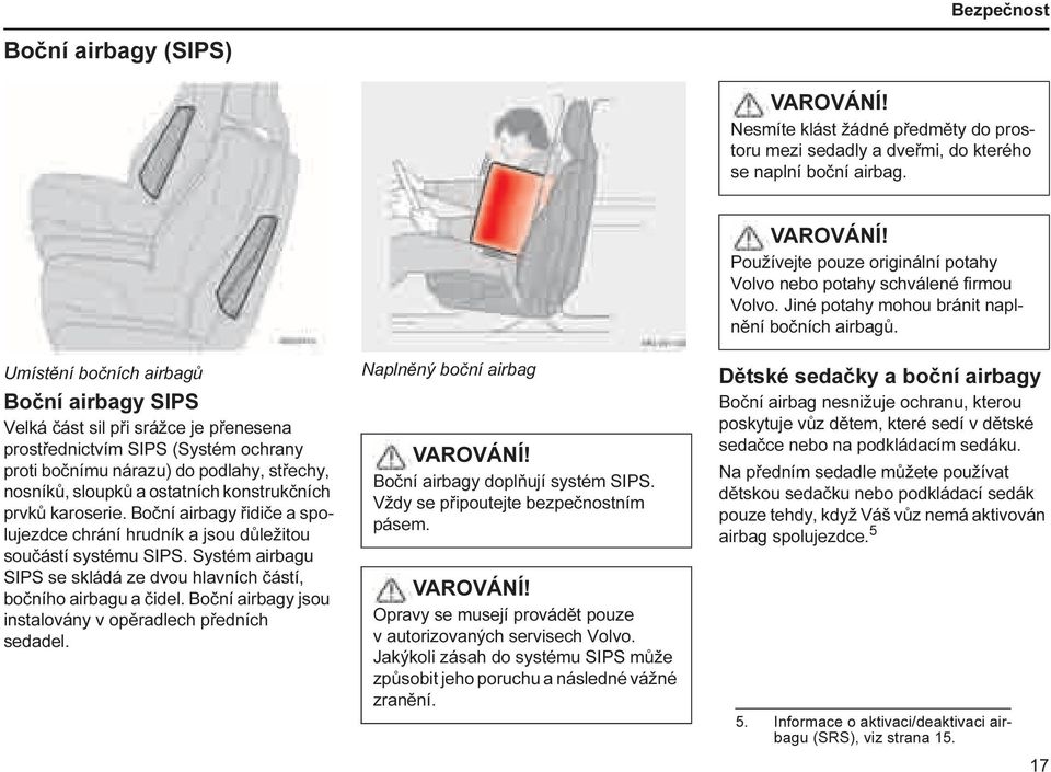 konstrukčních prvků karoserie. Boční airbagy řidiče a spolujezdce chrání hrudník a jsou důležitou součástí systému SIPS. Systém airbagu SIPS se skládá ze dvou hlavních částí, bočního airbagu a čidel.