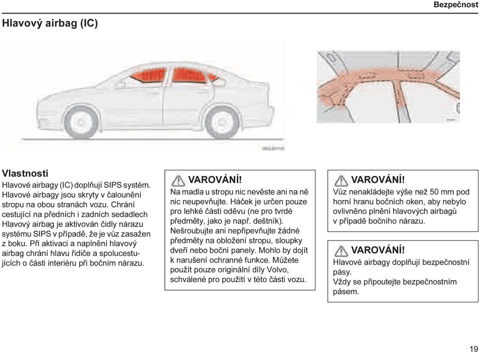 Při aktivaci a naplnění hlavový airbag chrání hlavu řidiče a spolucestujících o části interiéru při bočním nárazu. VAROVÁNÍ! Na madla u stropu nic nevěste ani na ně nic neupevňujte.