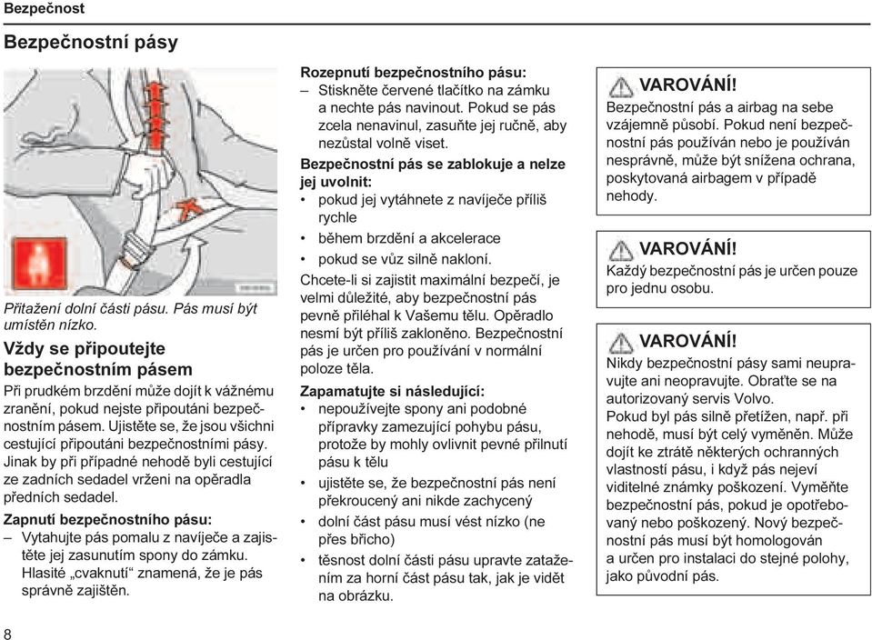 Ujistěte se, že jsou všichni cestující připoutáni bezpečnostními pásy. Jinak by při případné nehodě byli cestující ze zadních sedadel vrženi na opěradla předních sedadel.