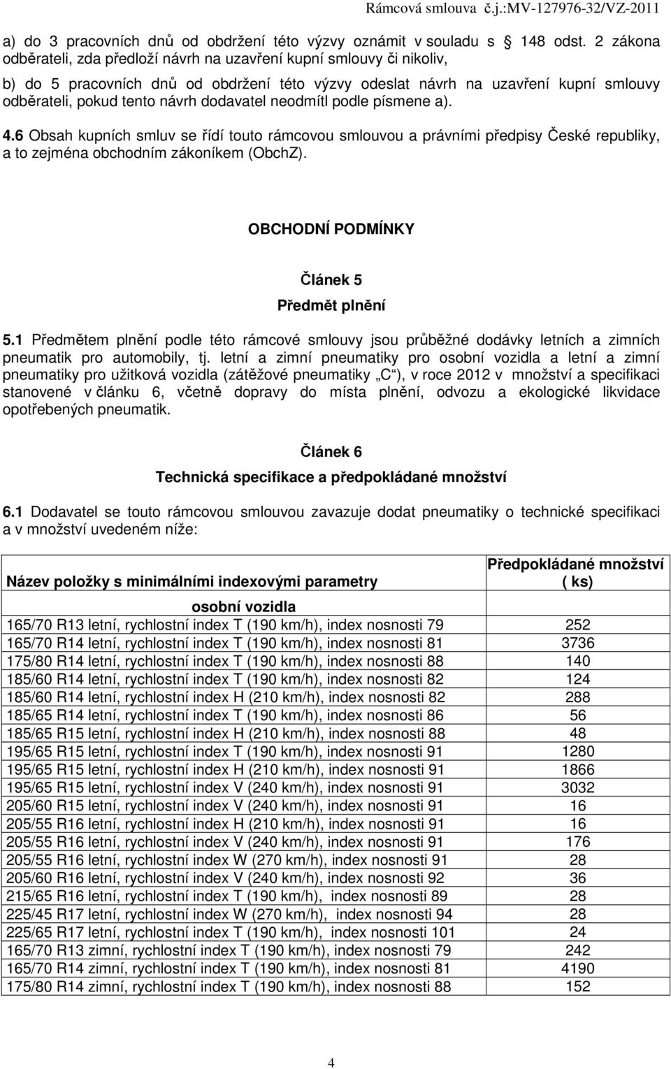 dodavatel neodmítl podle písmene a). 4.6 Obsah kupních smluv se řídí touto rámcovou smlouvou a právními předpisy České republiky, a to zejména obchodním zákoníkem (ObchZ).