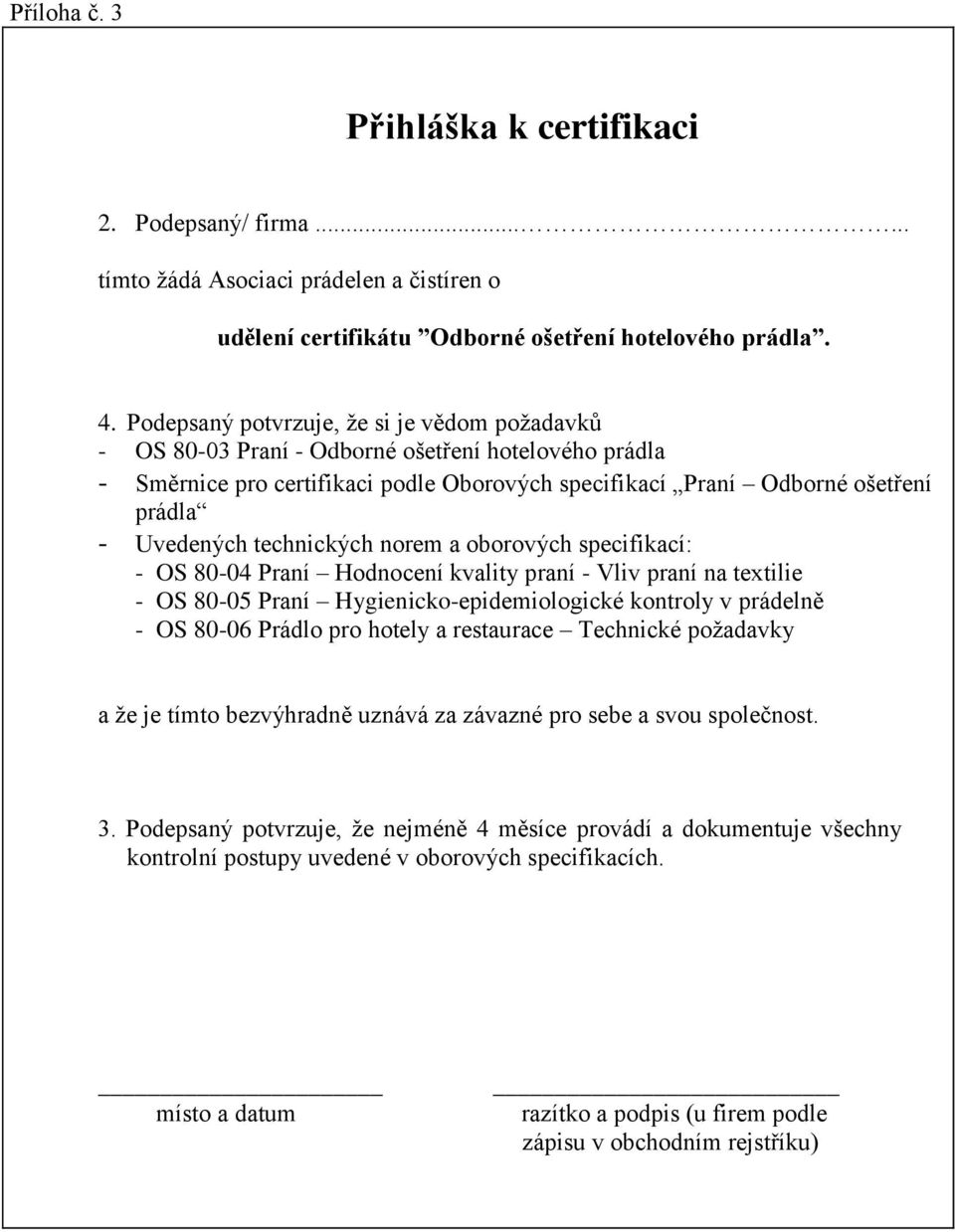 technických norem a oborových specifikací: - OS 80-04 Praní Hodnocení kvality praní - Vliv praní na textilie - OS 80-05 Praní Hygienicko-epidemiologické kontroly v prádelně - OS 80-06 Prádlo pro