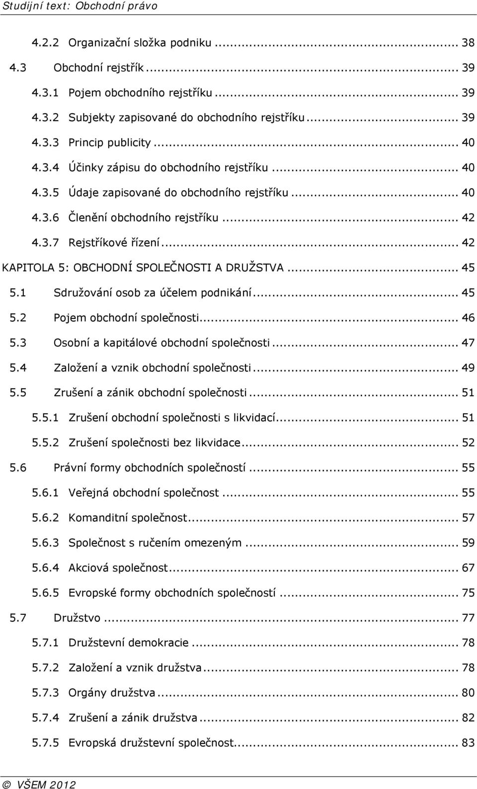 1 Sdružování osob za účelem podnikání... 45 5.2 Pojem obchodní společnosti... 46 5.3 Osobní a kapitálové obchodní společnosti... 47 5.4 Založení a vznik obchodní společnosti... 49 5.