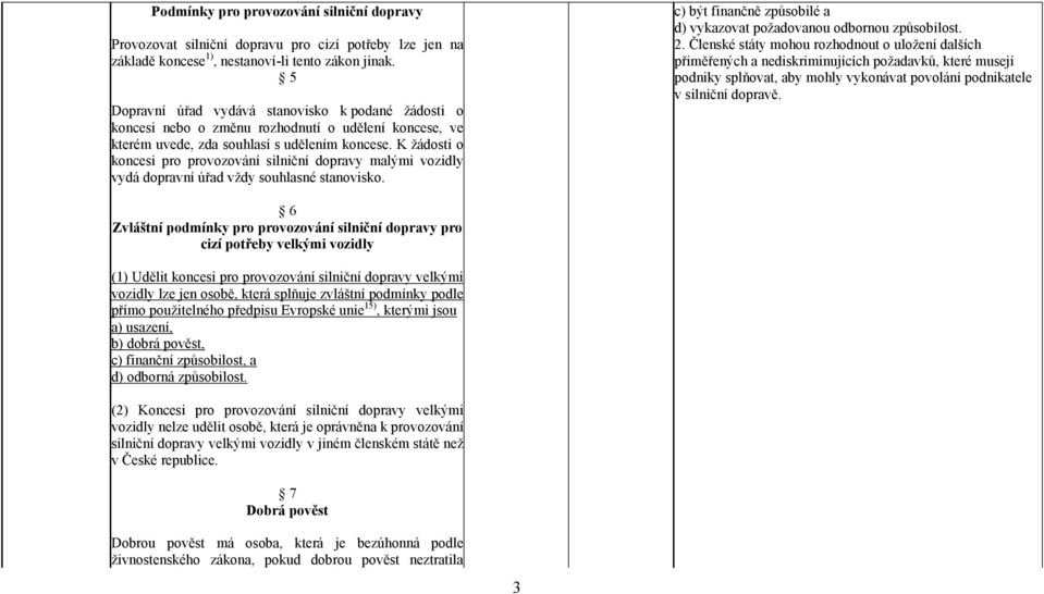 K žádosti o koncesi pro provozování silniční dopravy malými vozidly vydá dopravní úřad vždy souhlasné stanovisko. c) být finančně způsobilé a d) vykazovat požadovanou odbornou způsobilost. 2.