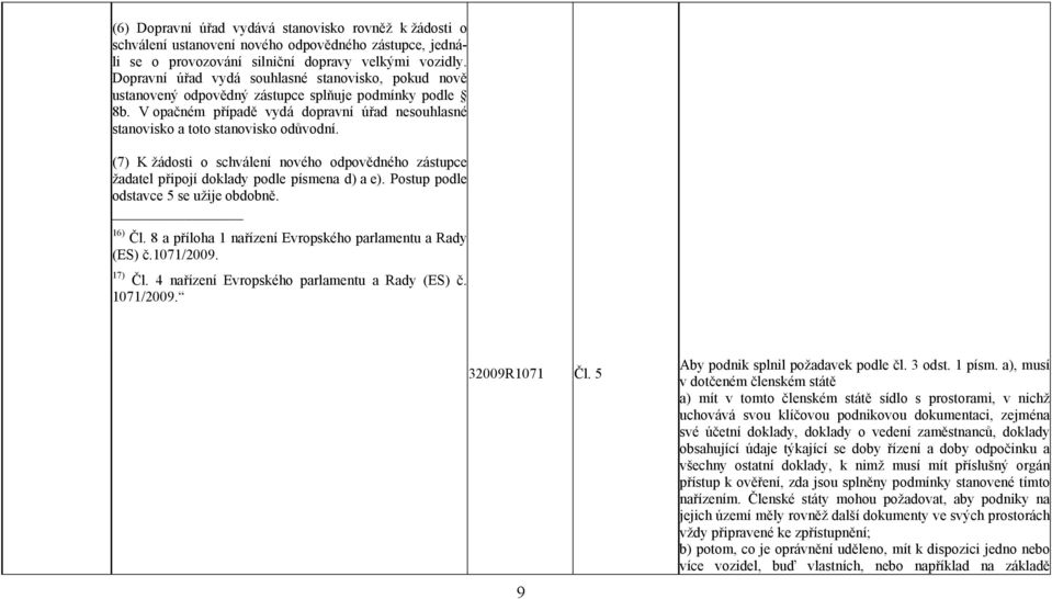 (7) K žádosti o schválení nového odpovědného zástupce žadatel připojí doklady podle písmena d) a e). Postup podle odstavce 5 se užije obdobně. 16) Čl.