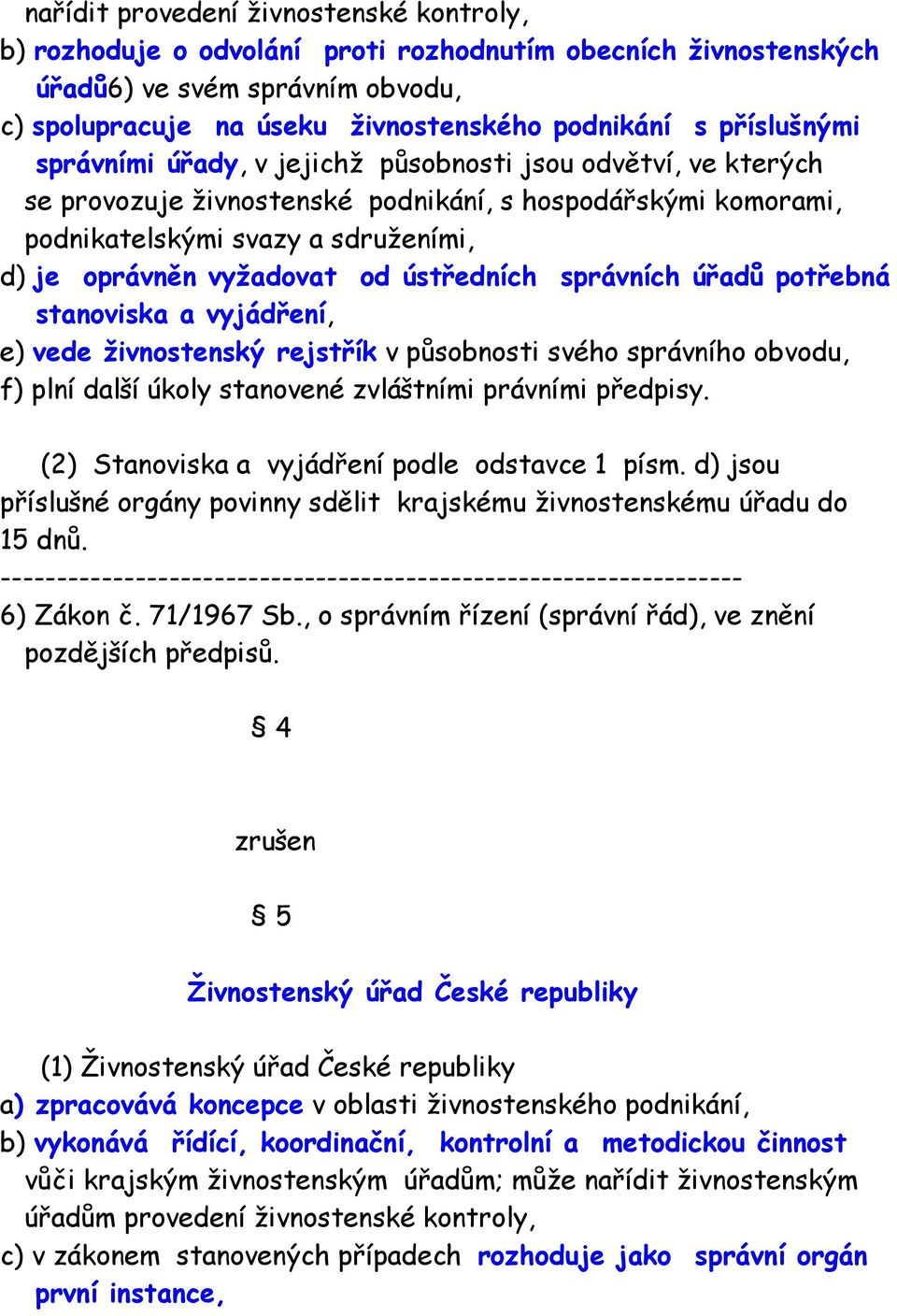 od ústředních správních úřadů potřebná stanoviska a vyjádření, e) vede živnostenský rejstřík v působnosti svého správního obvodu, f) plní další úkoly stanovené zvláštními právními předpisy.