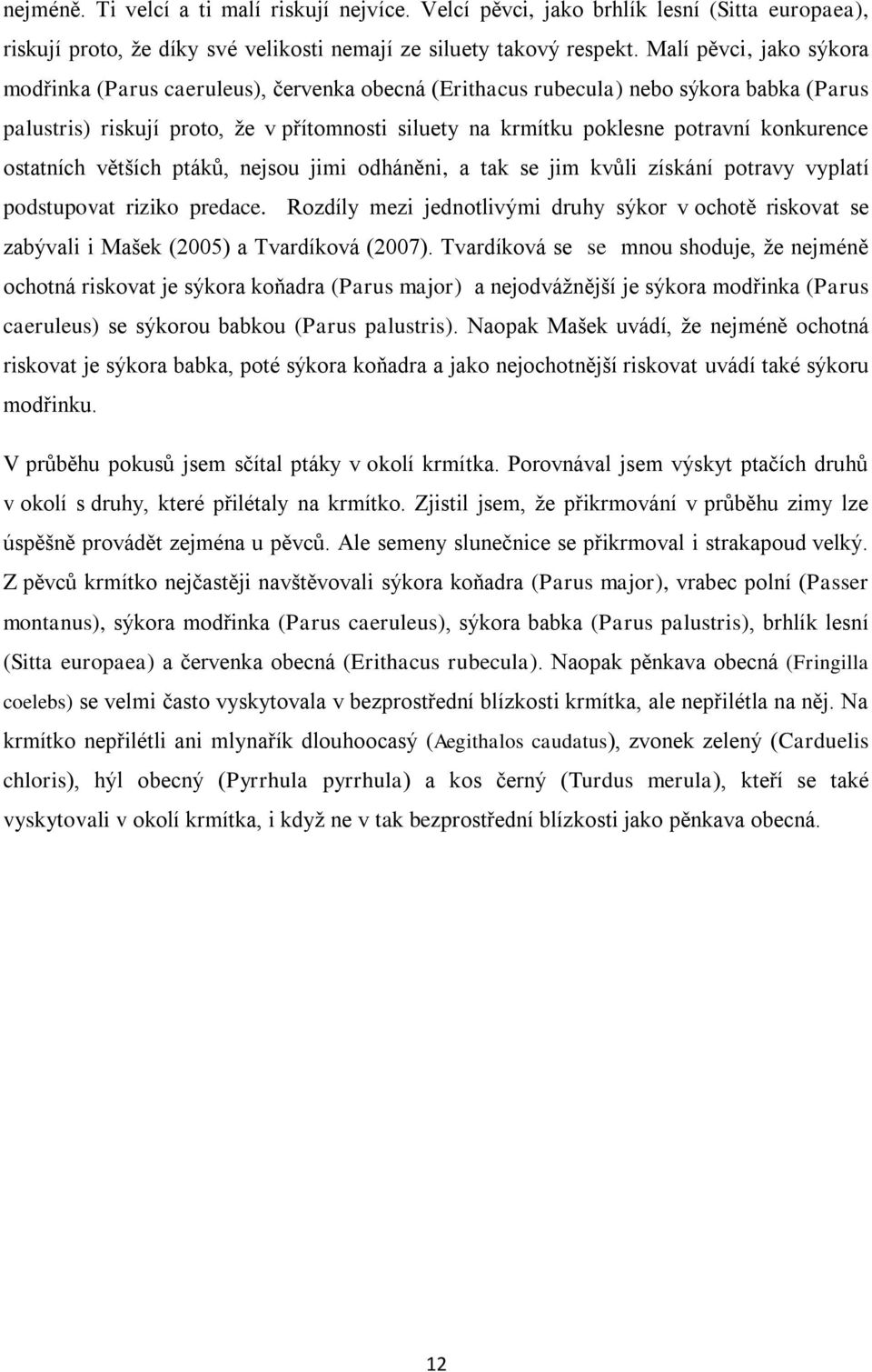 konkurence ostatních větších ptáků, nejsou jimi odháněni, a tak se jim kvůli získání potravy vyplatí podstupovat riziko predace.