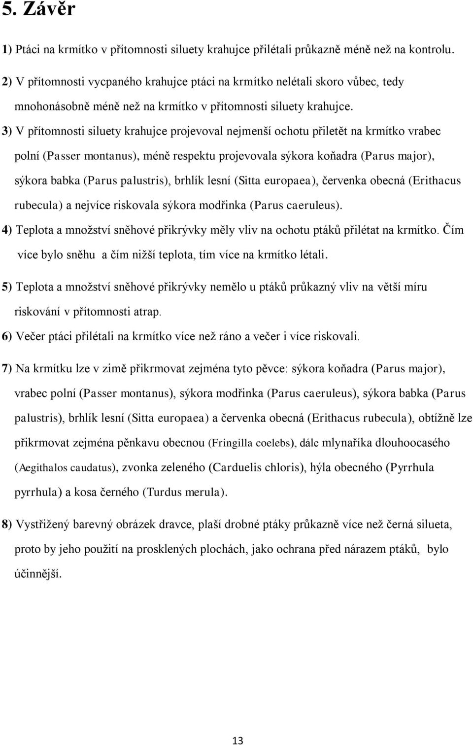 3) V přítomnosti siluety krahujce projevoval nejmenší ochotu přiletět na krmítko vrabec polní (Passer montanus), méně respektu projevovala sýkora koňadra (Parus major), sýkora babka (Parus