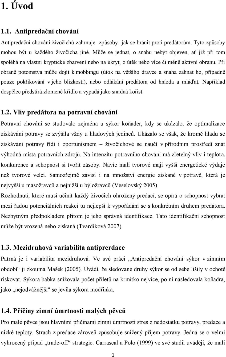 Při obraně potomstva může dojít k mobbingu (útok na většího dravce a snaha zahnat ho, případně pouze pokřikování v jeho blízkosti), nebo odlákání predátora od hnízda a mláďat.