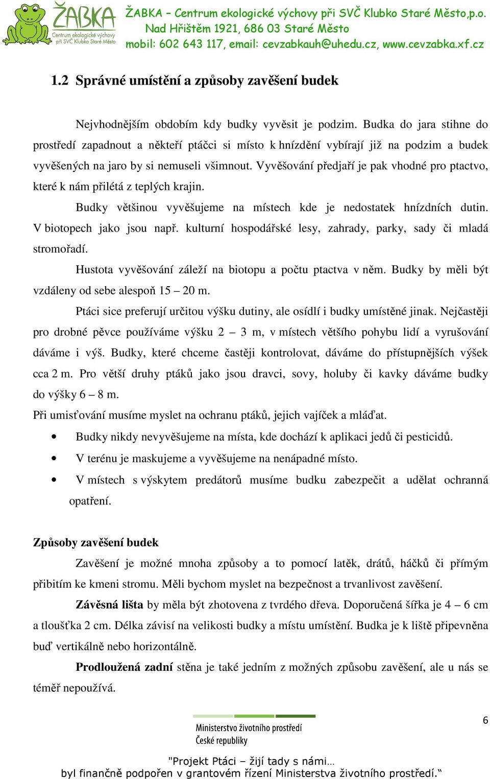 Vyvěšování předjaří je pak vhodné pro ptactvo, které k nám přilétá z teplých krajin. Budky většinou vyvěšujeme na místech kde je nedostatek hnízdních dutin. V biotopech jako jsou např.