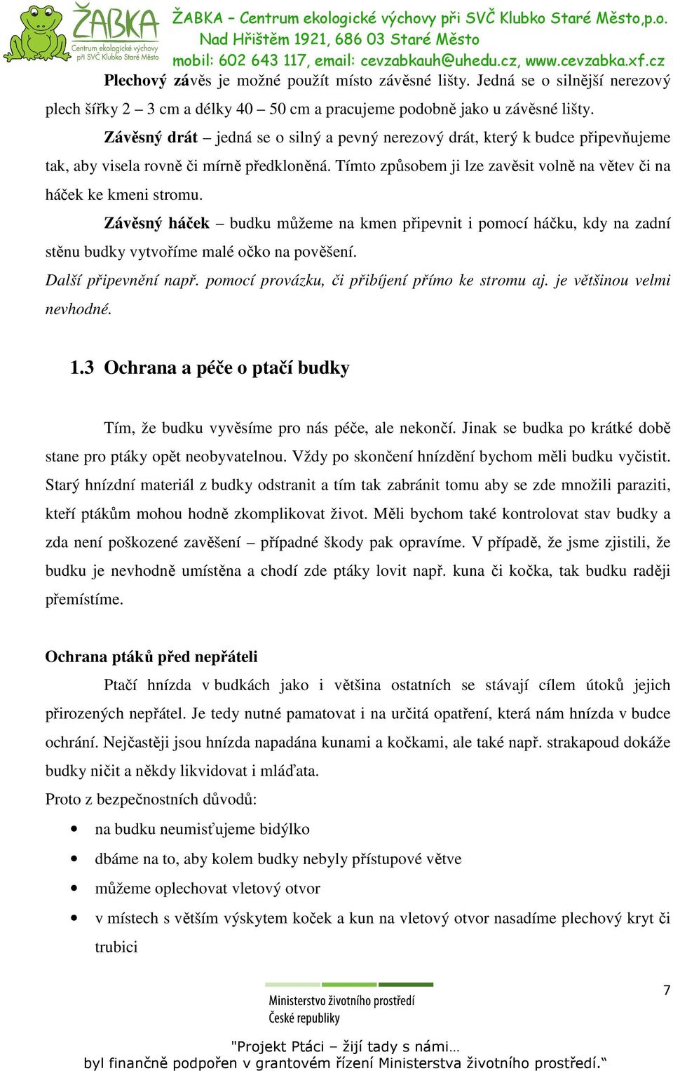 Závěsný háček budku můžeme na kmen připevnit i pomocí háčku, kdy na zadní stěnu budky vytvoříme malé očko na pověšení. Další připevnění např. pomocí provázku, či přibíjení přímo ke stromu aj.