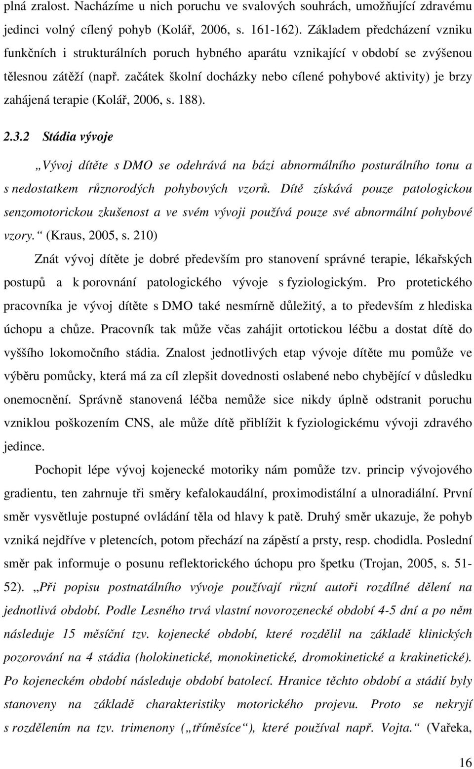 začátek školní docházky nebo cílené pohybové aktivity) je brzy zahájená terapie (Kolář, 2006, s. 188). 2.3.