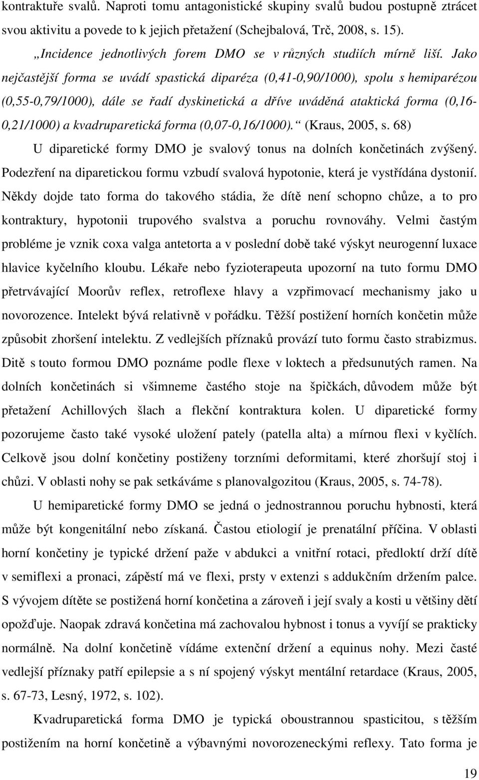 Jako nejčastější forma se uvádí spastická diparéza (0,41-0,90/1000), spolu s hemiparézou (0,55-0,79/1000), dále se řadí dyskinetická a dříve uváděná ataktická forma (0,16-0,21/1000) a kvadruparetická