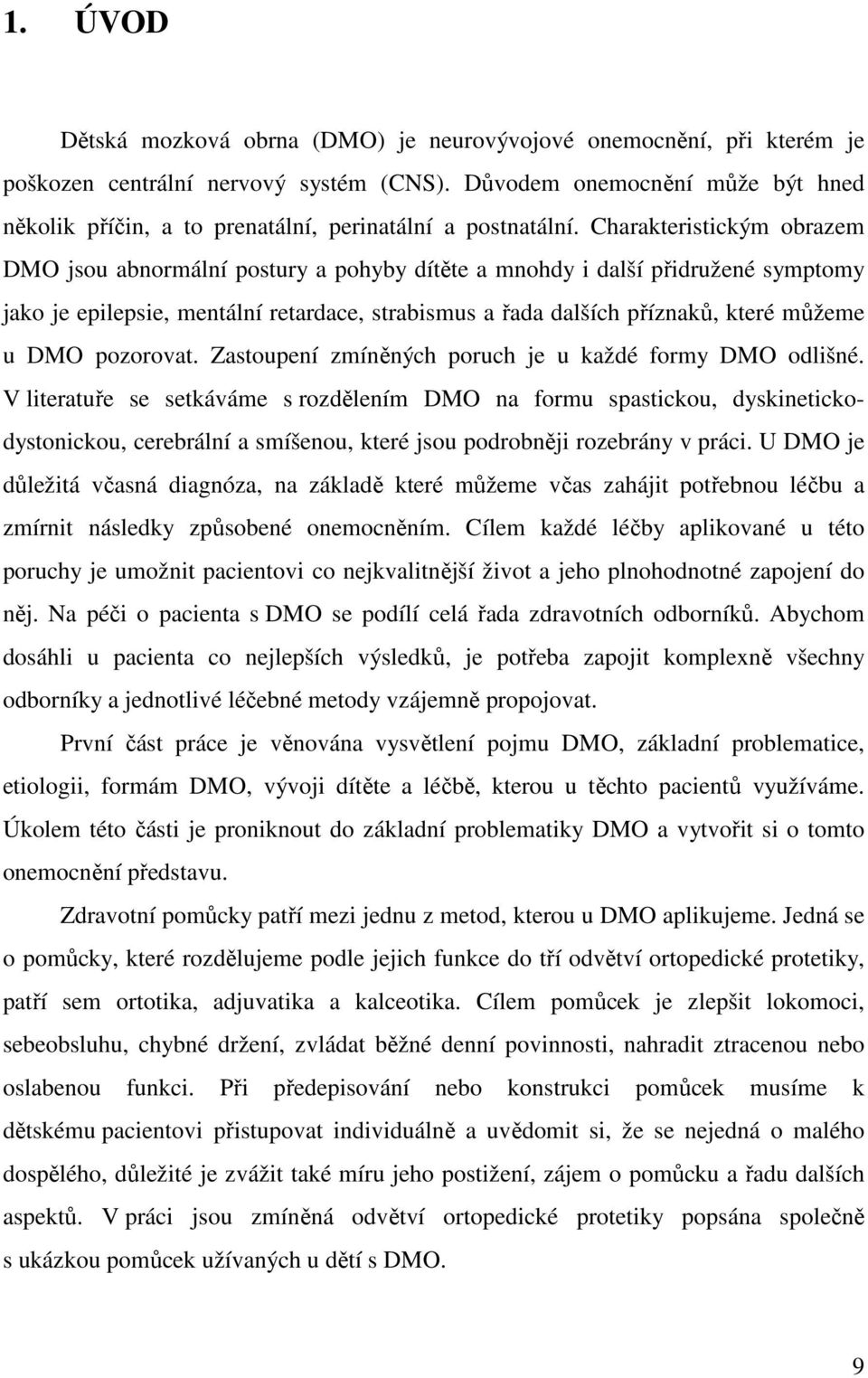 Charakteristickým obrazem DMO jsou abnormální postury a pohyby dítěte a mnohdy i další přidružené symptomy jako je epilepsie, mentální retardace, strabismus a řada dalších příznaků, které můžeme u