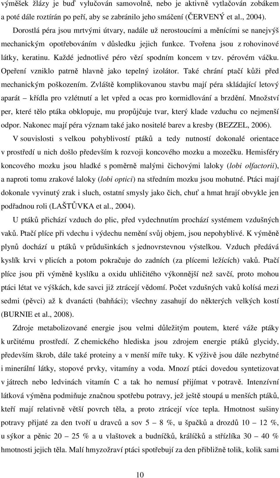 Každé jednotlivé péro vězí spodním koncem v tzv. pérovém váčku. Opeření vzniklo patrně hlavně jako tepelný izolátor. Také chrání ptačí kůži před mechanickým poškozením.