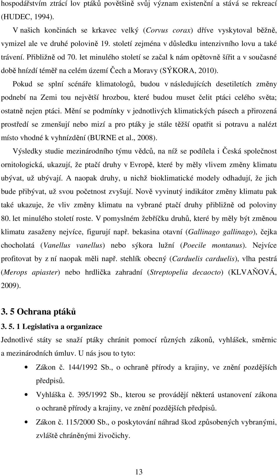 let minulého století se začal k nám opětovně šířit a v současné době hnízdí téměř na celém území Čech a Moravy (SÝKORA, 2010).